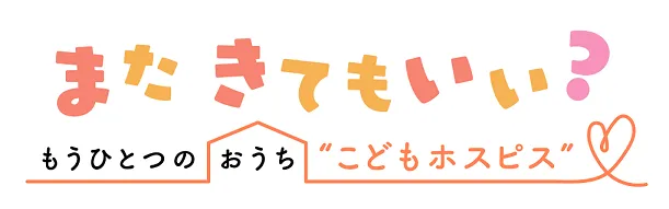 またきてもいい?もうひとつのおうち“こどもホスピス”