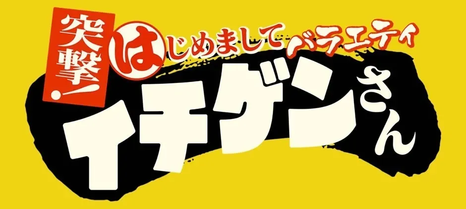 突撃!はじめましてバラエティ イチゲンさん